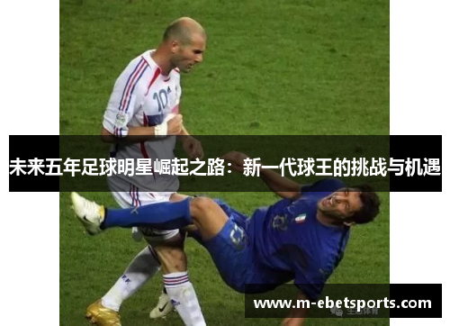 未来五年足球明星崛起之路：新一代球王的挑战与机遇