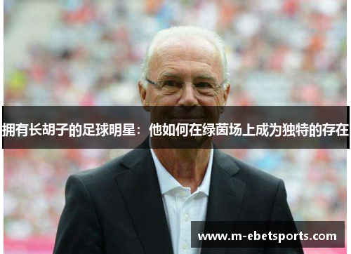 拥有长胡子的足球明星：他如何在绿茵场上成为独特的存在