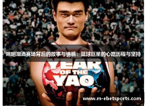 姚明泪洒赛场背后的故事与情感：篮球巨星的心路历程与坚持