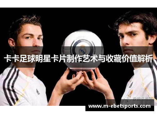 卡卡足球明星卡片制作艺术与收藏价值解析