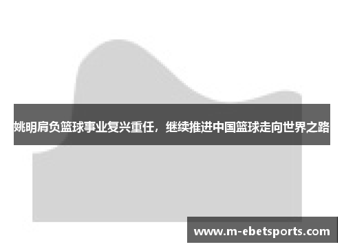 姚明肩负篮球事业复兴重任，继续推进中国篮球走向世界之路