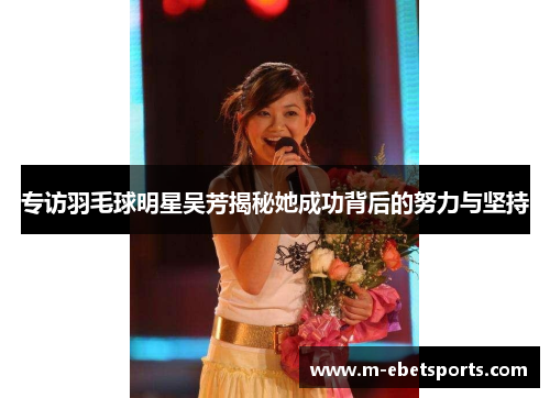 专访羽毛球明星吴芳揭秘她成功背后的努力与坚持