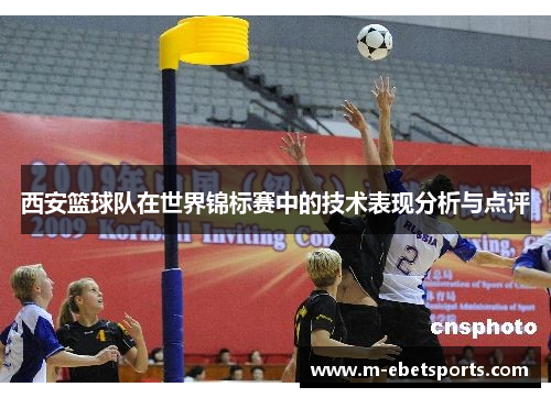 西安篮球队在世界锦标赛中的技术表现分析与点评