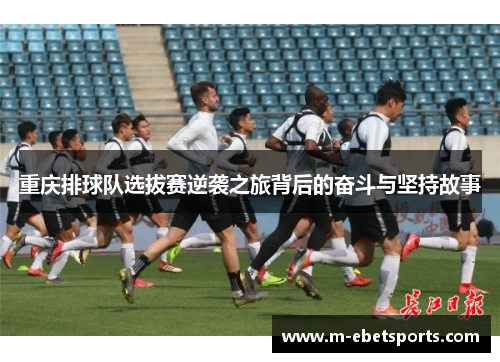 重庆排球队选拔赛逆袭之旅背后的奋斗与坚持故事