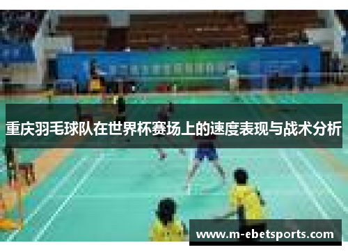 重庆羽毛球队在世界杯赛场上的速度表现与战术分析