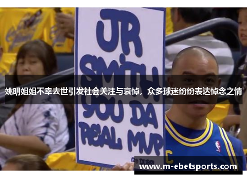 姚明姐姐不幸去世引发社会关注与哀悼，众多球迷纷纷表达悼念之情