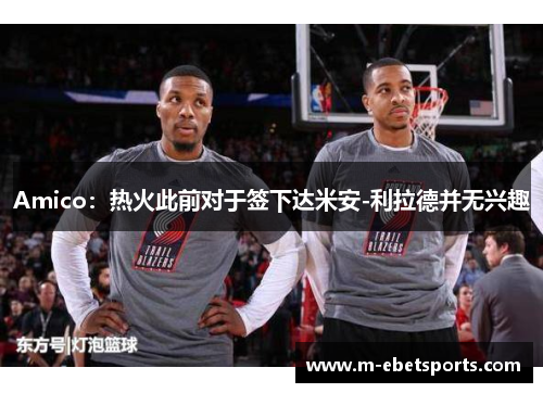 Amico：热火此前对于签下达米安-利拉德并无兴趣