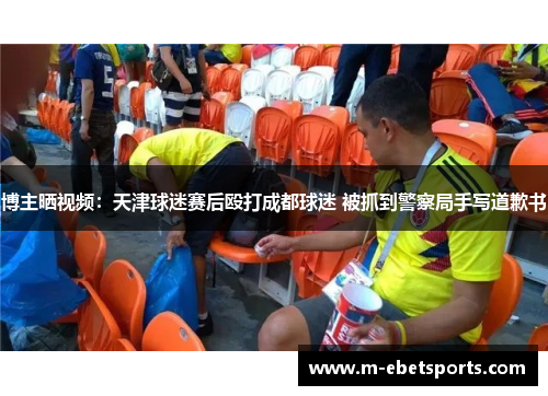 博主晒视频：天津球迷赛后殴打成都球迷 被抓到警察局手写道歉书