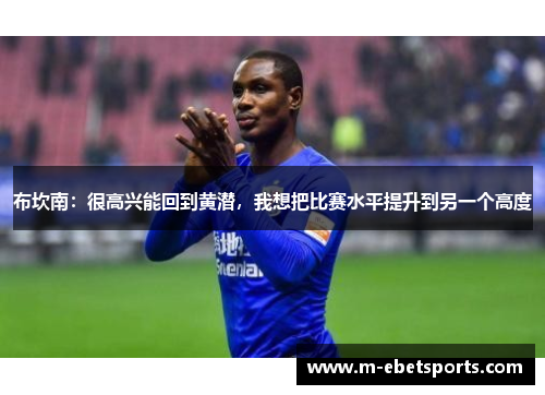 布坎南：很高兴能回到黄潜，我想把比赛水平提升到另一个高度