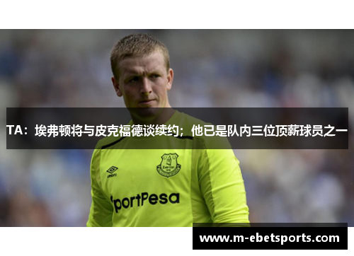 TA：埃弗顿将与皮克福德谈续约；他已是队内三位顶薪球员之一