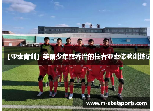 【亚泰青训】美籍少年薛乔治的长春亚泰体验训练记